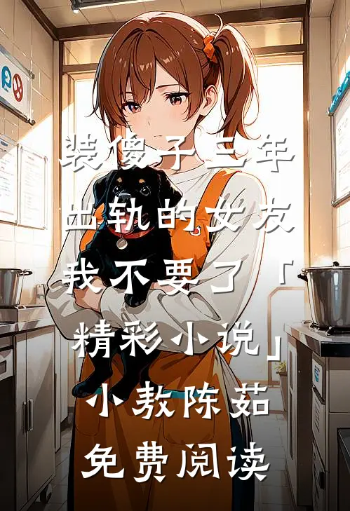 装傻子三年，出轨的女友我不要了「精彩小说」小敖陈茹免费阅读