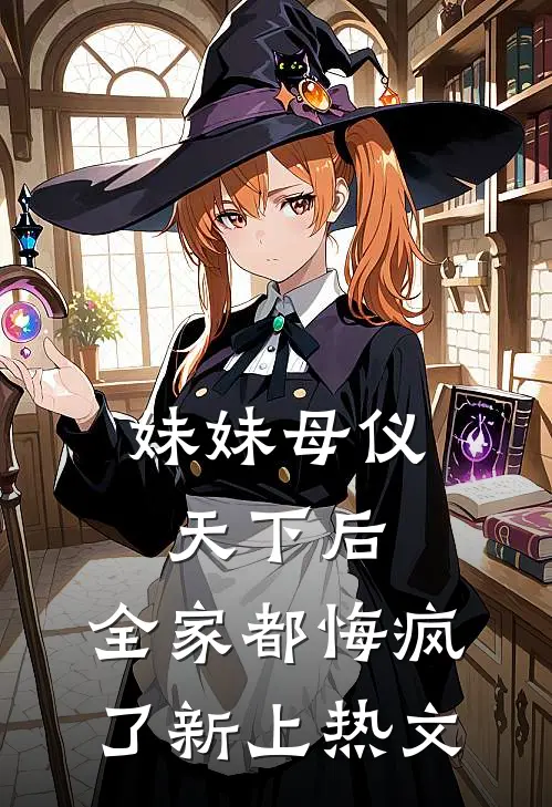 妹妹母仪天下后，全家都悔疯了新上热文