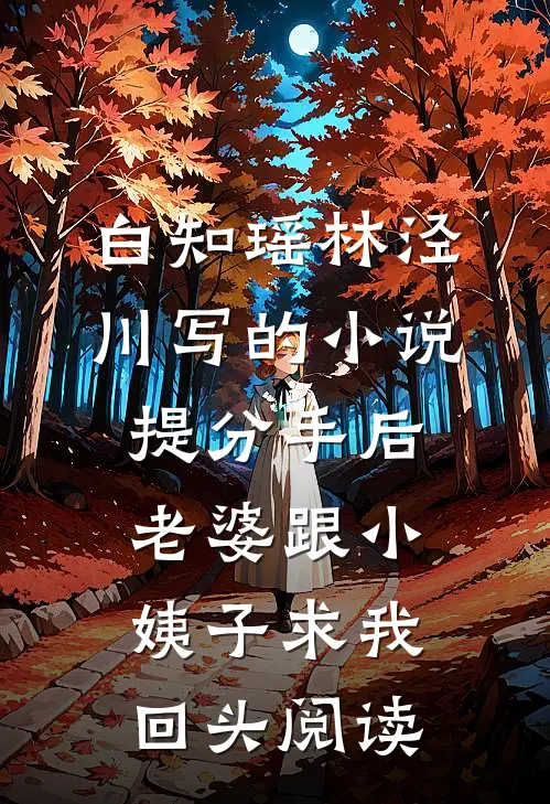 白知瑶林泾川写的小说提分手后，老婆跟小姨子求我回头阅读