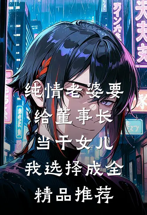 纯情老婆要给董事长当干女儿，我选择成全精品推荐
