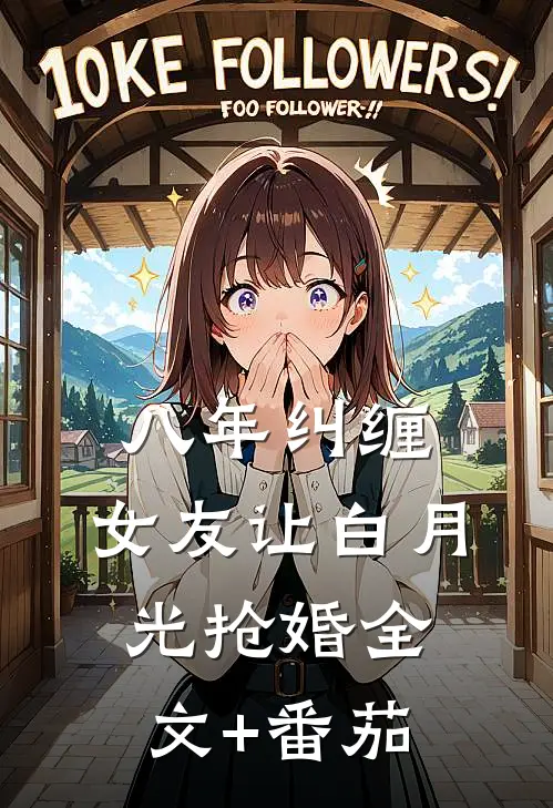 八年纠缠，女友让白月光抢婚全文+番茄