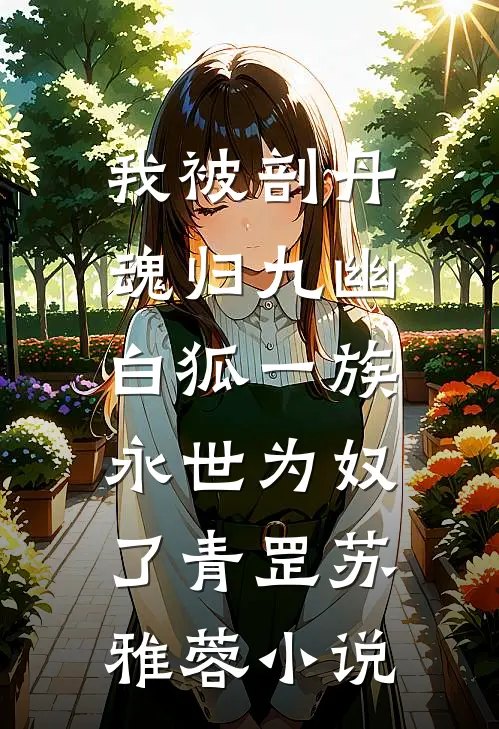 我被剖丹魂归九幽，白狐一族永世为奴了青罡苏雅蓉小说