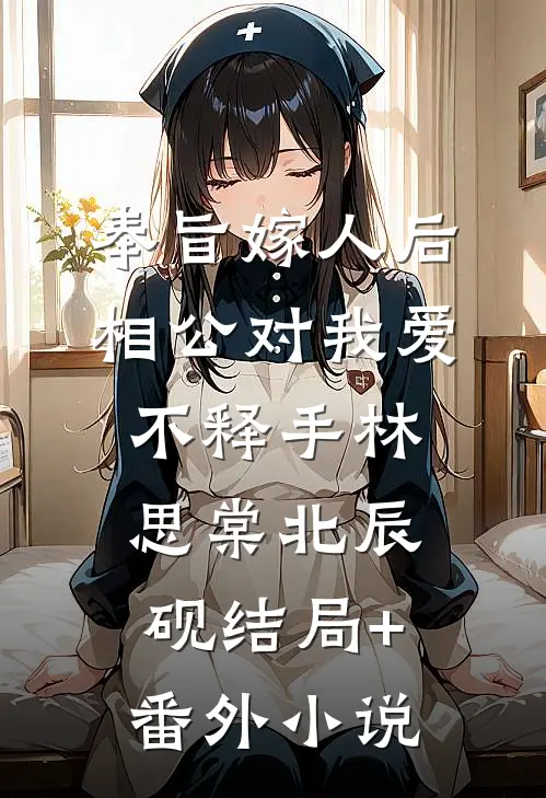 奉旨嫁人后，相公对我爱不释手林思棠北辰砚结局+番外小说