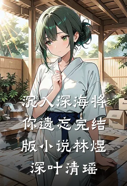 沉入深海将你遗忘完结版小说林煜深叶清瑶