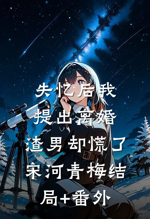 失忆后我提出离婚，渣男却慌了宋河青梅结局+番外