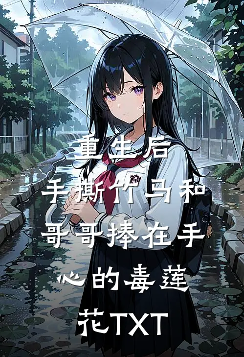 重生后，手撕竹马和哥哥捧在手心的毒莲花TXT