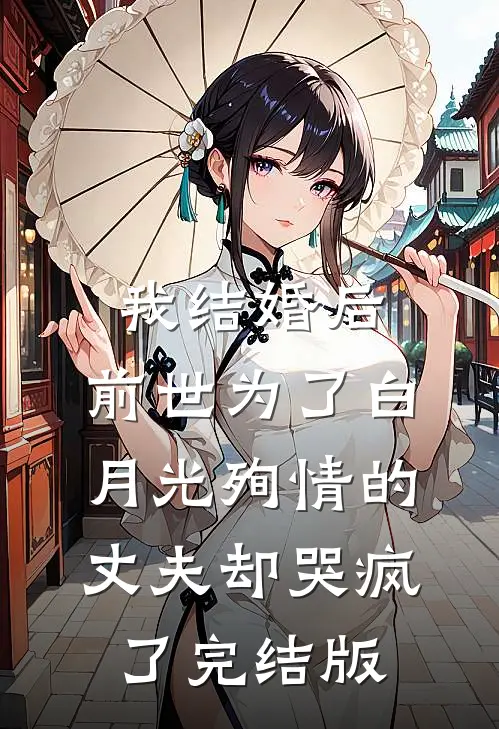 我结婚后，前世为了白月光殉情的丈夫却哭疯了完结版