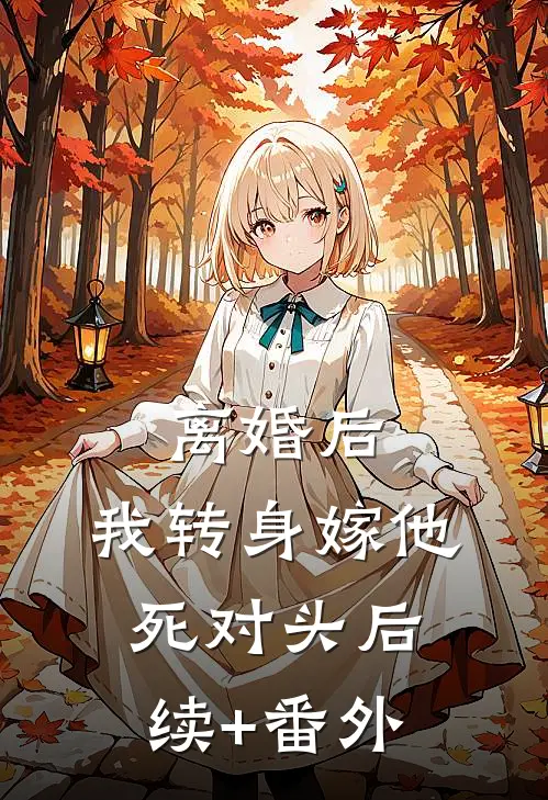 离婚后，我转身嫁他死对头后续+番外