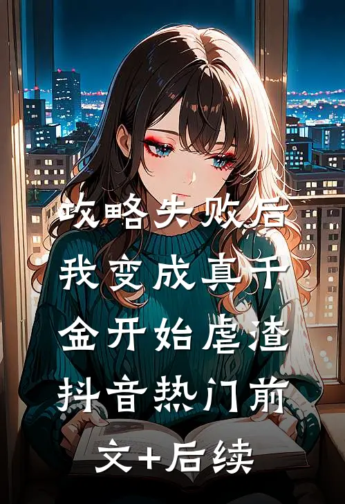 攻略失败后，我变成真千金开始虐渣抖音热门前文+后续