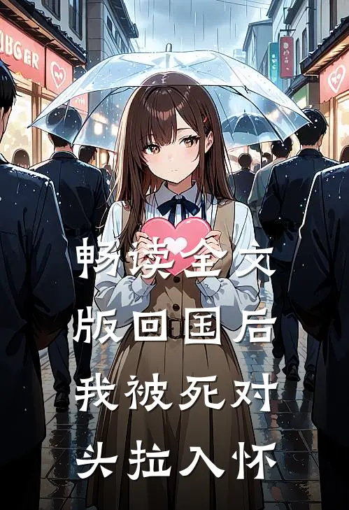 畅读全文版回国后，我被死对头拉入怀