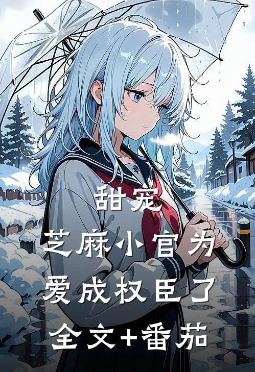甜宠：芝麻小官为爱成权臣了全文+番茄