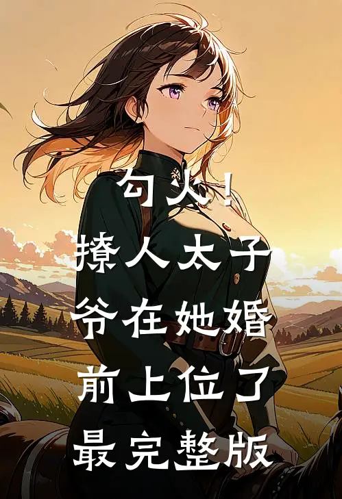 勾火！撩人太子爷在她婚前上位了最完整版