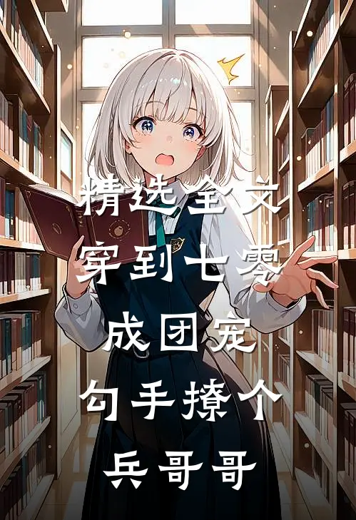 精选全文穿到七零成团宠，勾手撩个兵哥哥
