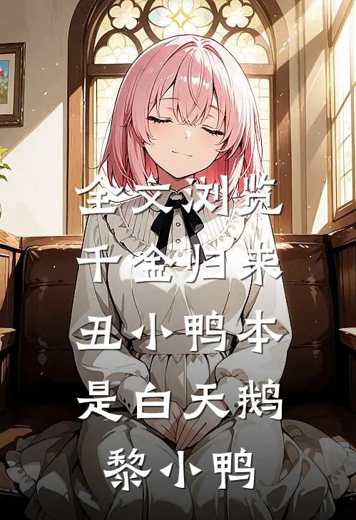 全文浏览千金归来:丑小鸭本是白天鹅黎小鸭