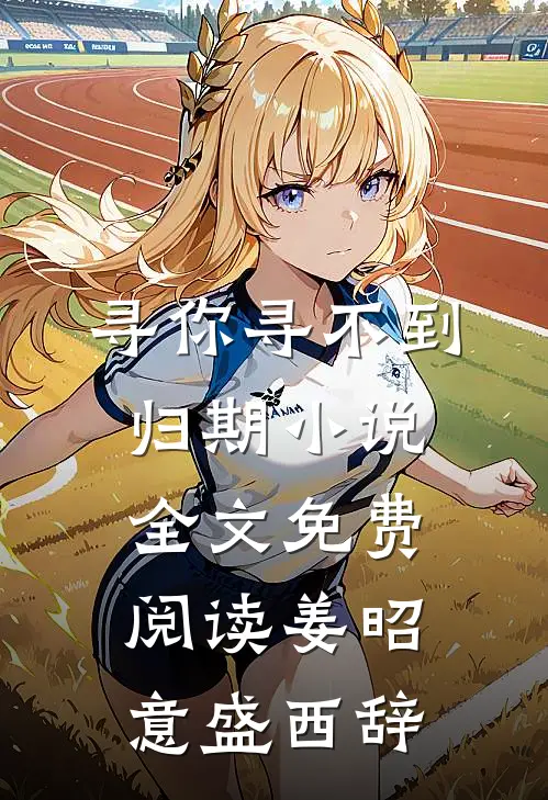 寻你寻不到归期小说全文免费阅读姜昭意盛西辞