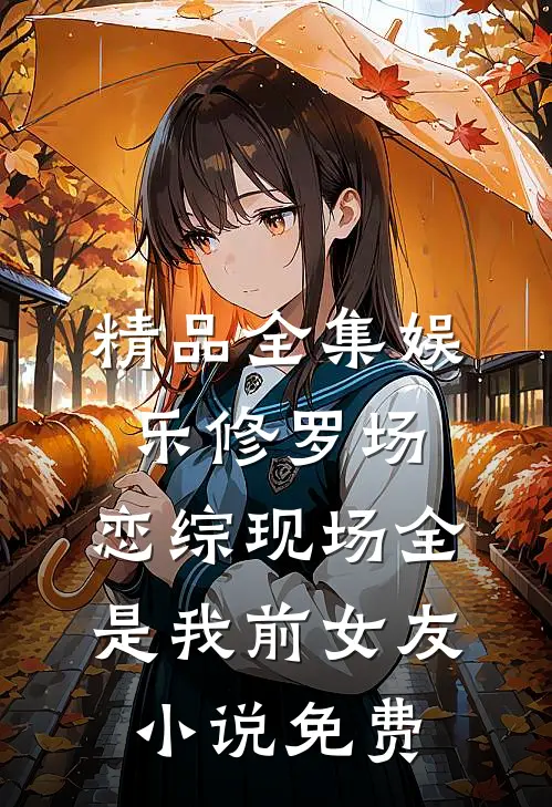 精品全集娱乐修罗场:恋综现场全是我前女友小说免费