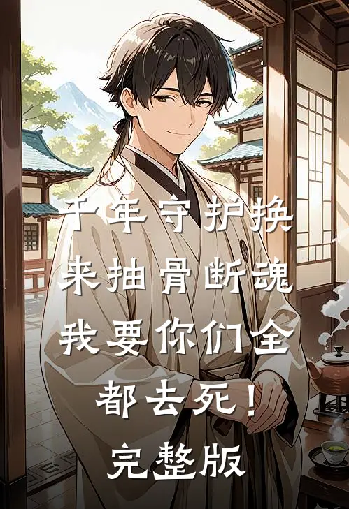 千年守护换来抽骨断魂，我要你们全都去死！完整版