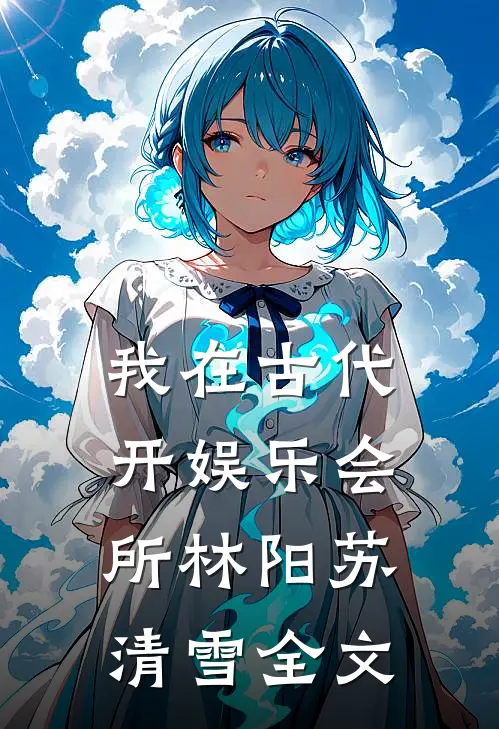 我在古代开娱乐会所林阳苏清雪全文