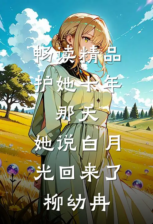 畅读精品护她十年,那天,她说白月光回来了柳幼冉