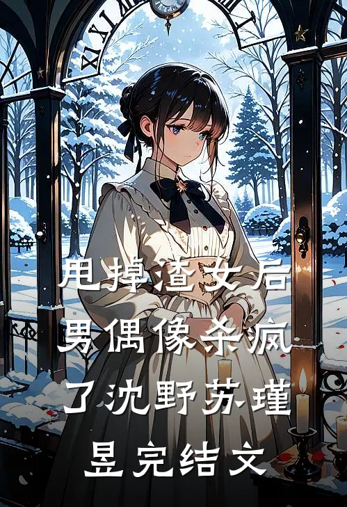 甩掉渣女后，男偶像杀疯了沈野苏瑾昱完结文