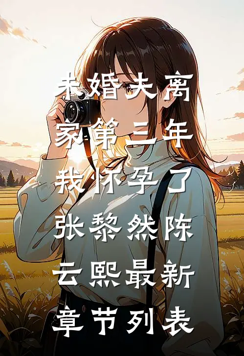 未婚夫离家第三年，我怀孕了张黎然陈云熙最新章节列表