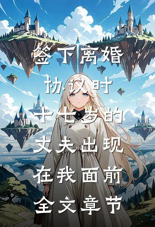 签下离婚协议时，十七岁的丈夫出现在我面前全文章节