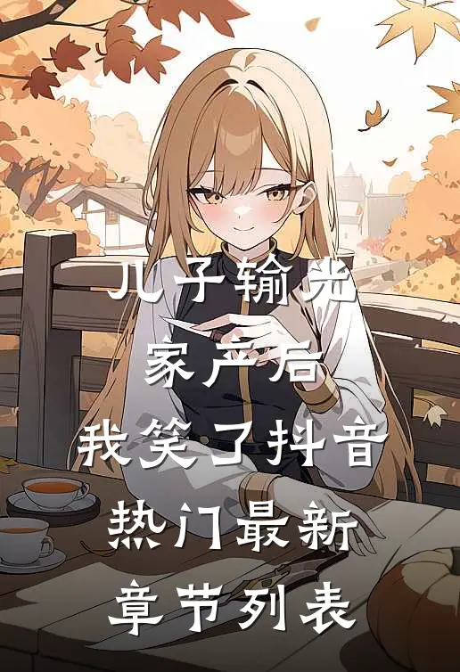 儿子输光家产后，我笑了抖音热门最新章节列表