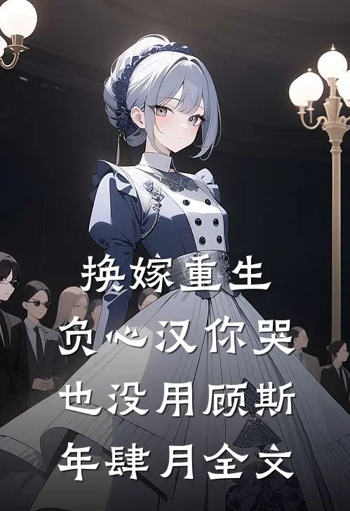 换嫁重生，负心汉你哭也没用顾斯年肆月全文