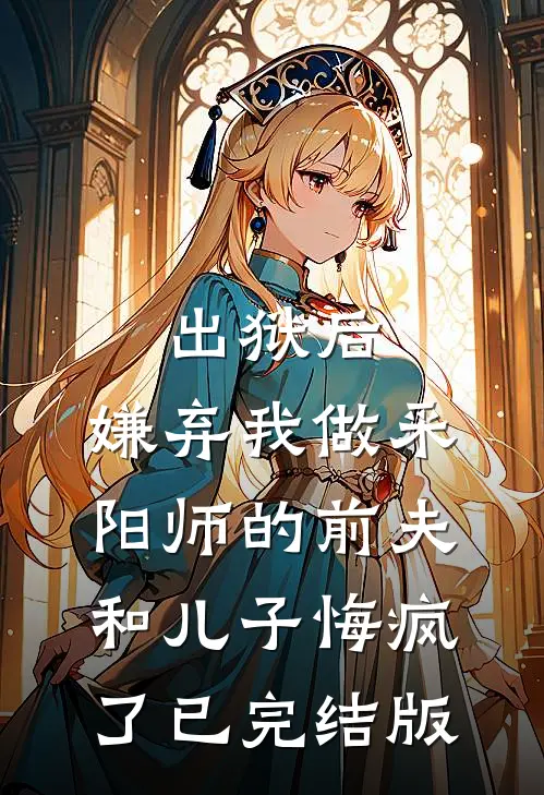 出狱后，嫌弃我做采阳师的前夫和儿子悔疯了已完结版