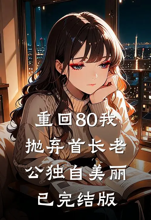 重回80我抛弃首长老公独自美丽已完结版