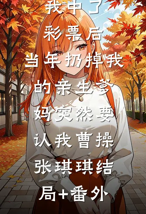 我中了彩票后，当年扔掉我的亲生爹妈突然要认我曹操张琪琪结局+番外
