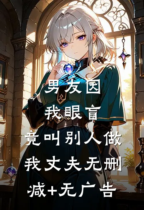 男友因我眼盲，竟叫别人做我丈夫无删减+无广告