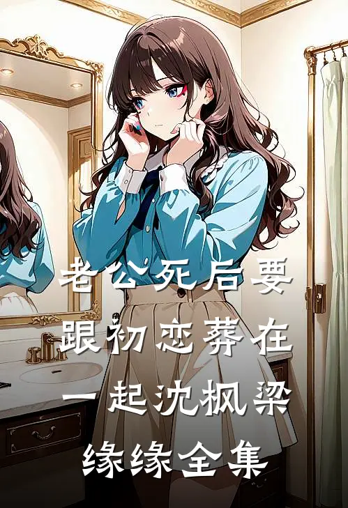 老公死后要跟初恋葬在一起沈枫梁缘缘 全集