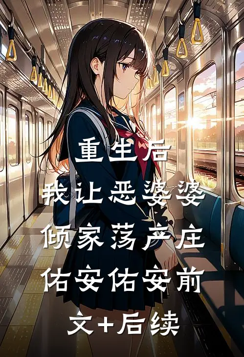 重生后，我让恶婆婆倾家荡产庄佑安佑安前文+后续