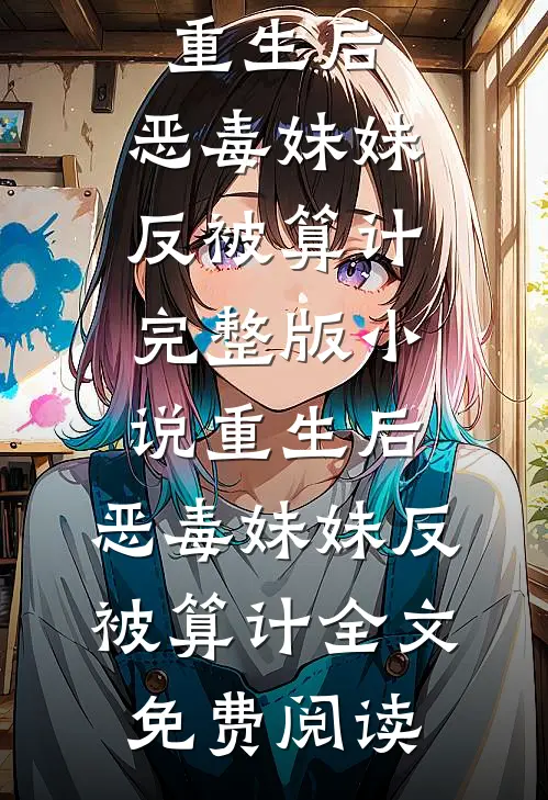 重生后，恶毒妹妹反被算计完整版小说_重生后，恶毒妹妹反被算计全文免费阅读