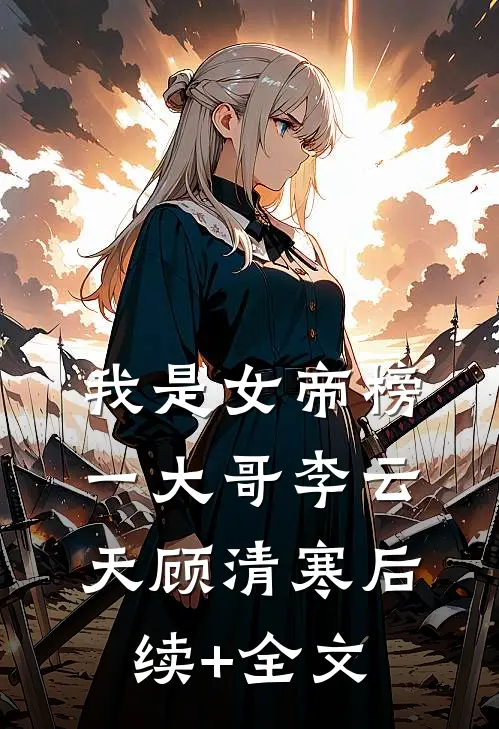 我是女帝榜一大哥李云天顾清寒后续+全文