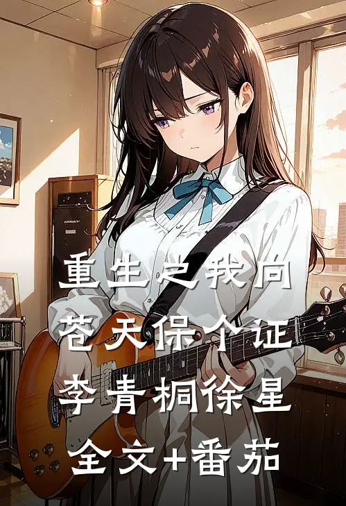 《重生之我向苍天保个证》李青桐徐星全文+番茄