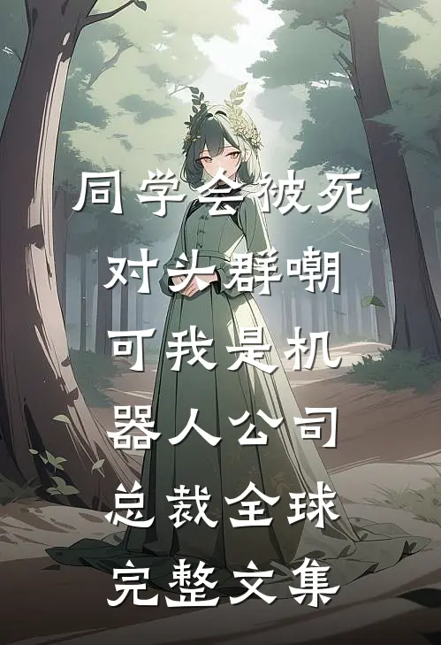 同学会被死对头群嘲，可我是机器人公司总裁全球完整文集