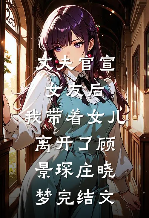 丈夫官宣女友后，我带着女儿离开了顾景琛庄晓梦完结文