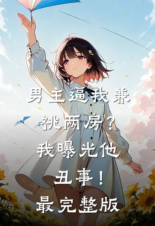 男主逼我兼祧两房？我曝光他丑事！最完整版