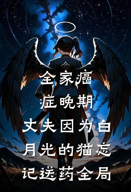 全家癌症晚期，丈夫因为白月光的猫忘记送药全局