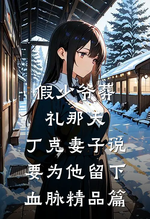 假少爷葬礼那天，丁克妻子说要为他留下血脉精品篇