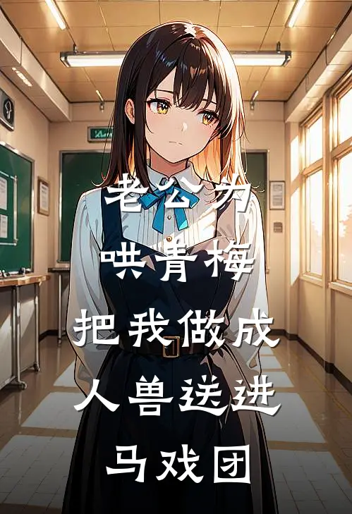 老公为哄青梅，把我做成人兽送进马戏团