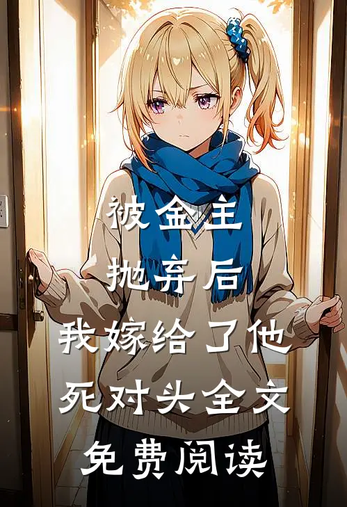被金主抛弃后，我嫁给了他死对头全文免费阅读