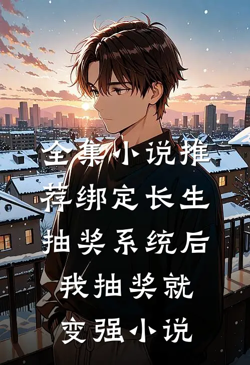 全集小说推荐绑定长生抽奖系统后,我抽奖就变强小说