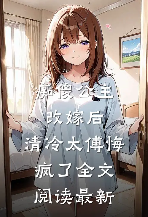痴傻公主改嫁后，清冷太傅悔疯了全文阅读最新