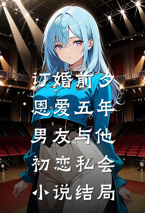订婚前夕，恩爱五年男友与他初恋私会小说结局