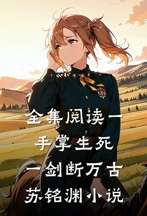 全集阅读一手掌生死,一剑断万古苏铭渊小说