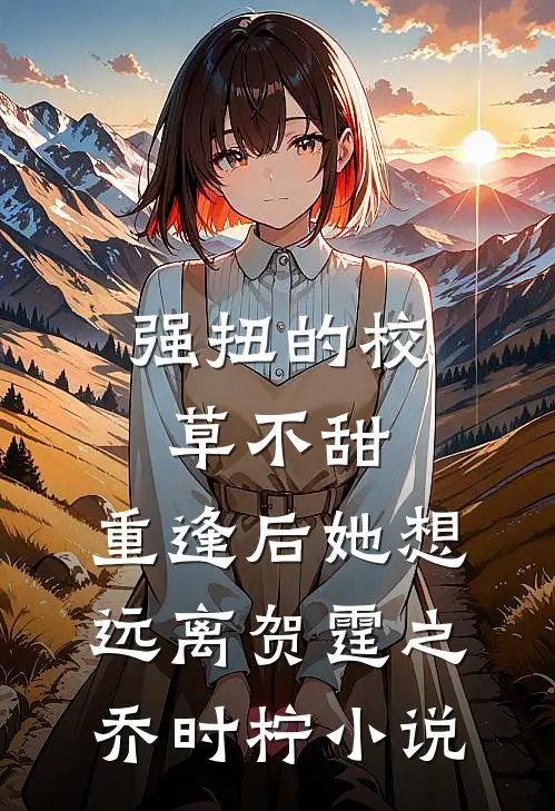 强扭的校草不甜，重逢后她想远离贺霆之乔时柠小说