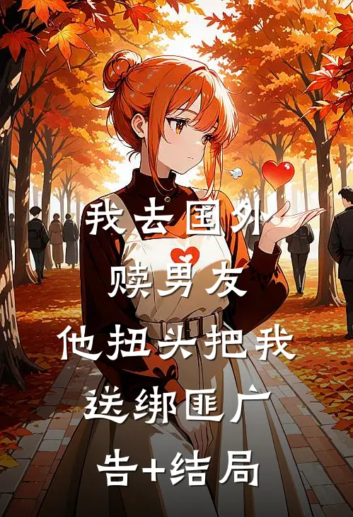 我去国外赎男友，他扭头把我送绑匪广告+结局